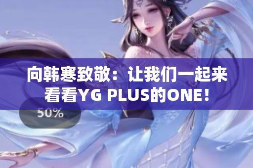 向韩寒致敬：让我们一起来看看YG PLUS的ONE！