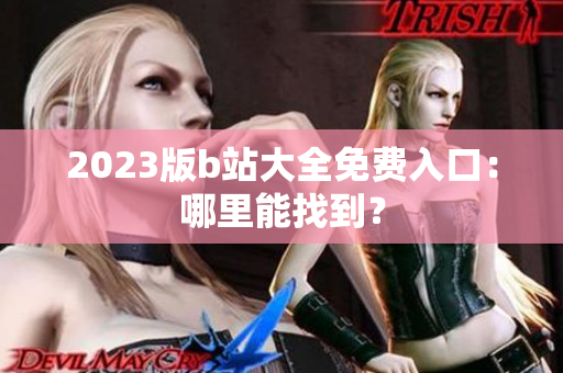 2023版b站大全免费入口：哪里能找到？