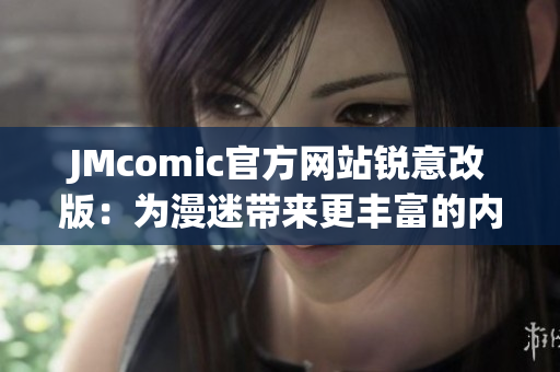 JMcomic官方网站锐意改版：为漫迷带来更丰富的内容体验