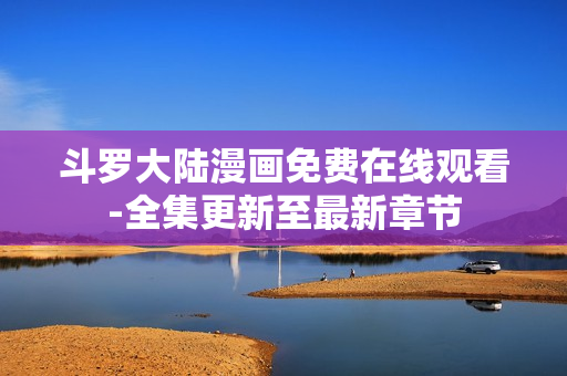 斗罗大陆漫画免费在线观看-全集更新至最新章节