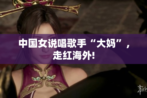 中国女说唱歌手“大妈”，走红海外!