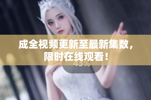 成全视频更新至最新集数，限时在线观看！