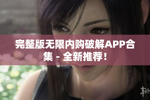 完整版无限内购破解APP合集 - 全新推荐！