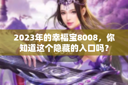 2023年的幸福宝8008，你知道这个隐藏的入口吗？