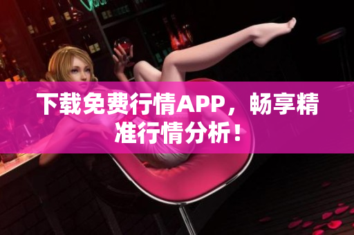 下载免费行情APP，畅享精准行情分析！
