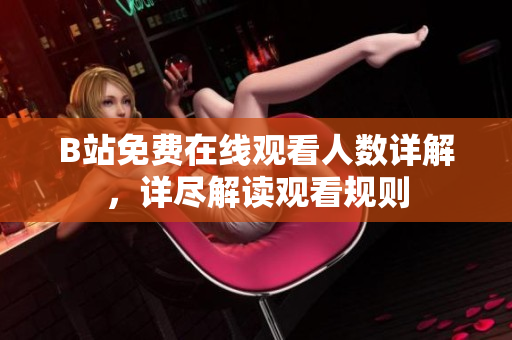 B站免费在线观看人数详解，详尽解读观看规则