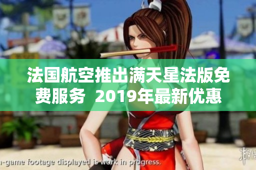 法国航空推出满天星法版免费服务  2019年最新优惠