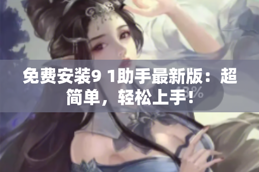 免费安装9 1助手最新版：超简单，轻松上手！
