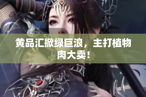 黄品汇掀绿巨浪，主打植物肉大卖！