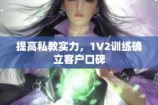 提高私教实力，1V2训练确立客户口碑