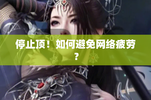 停止顶！如何避免网络疲劳？
