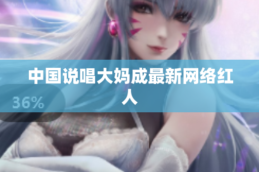 中国说唱大妈成最新网络红人
