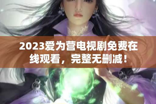 2023爱为营电视剧免费在线观看，完整无删减！