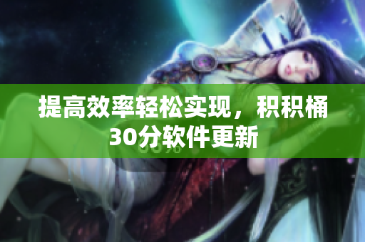提高效率轻松实现，积积桶30分软件更新