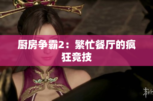 厨房争霸2：繁忙餐厅的疯狂竞技