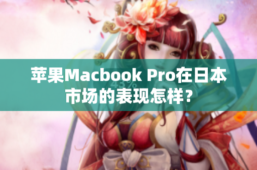 苹果Macbook Pro在日本市场的表现怎样？
