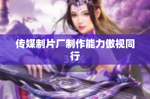 传媒制片厂制作能力傲视同行