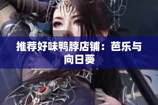 推荐好味鸭脖店铺：芭乐与向日葵
