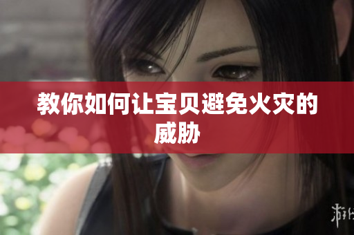 教你如何让宝贝避免火灾的威胁