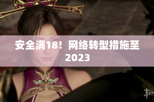 安全满18！网络转型措施至2023