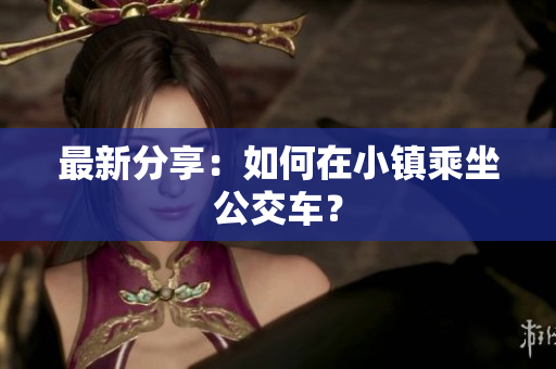 最新分享：如何在小镇乘坐公交车？