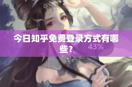 今日知乎免费登录方式有哪些？