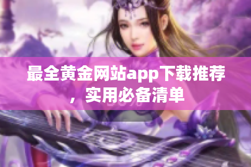 最全黄金网站app下载推荐，实用必备清单