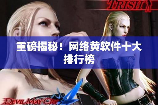 重磅揭秘！网络黄软件十大排行榜