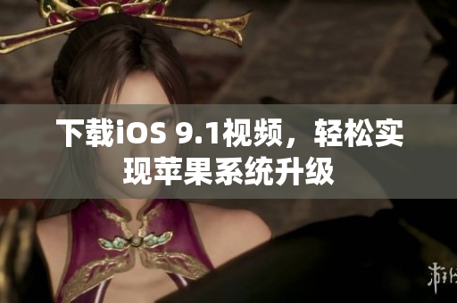 下载iOS 9.1视频，轻松实现苹果系统升级