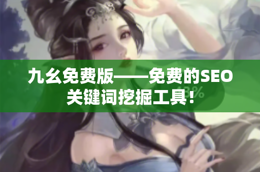 九幺免费版——免费的SEO关键词挖掘工具！