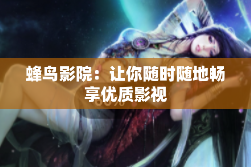 蜂鸟影院：让你随时随地畅享优质影视