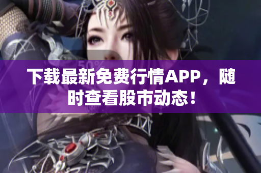 下载最新免费行情APP，随时查看股市动态！