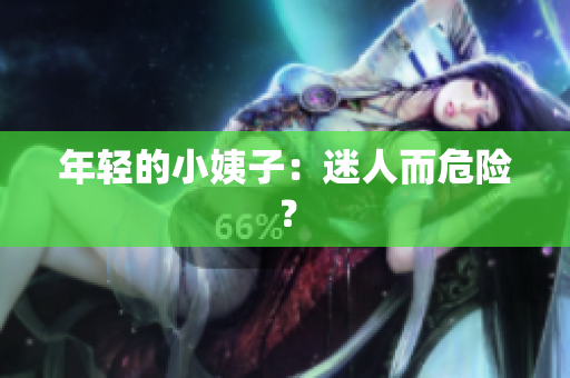 年轻的小姨子：迷人而危险？