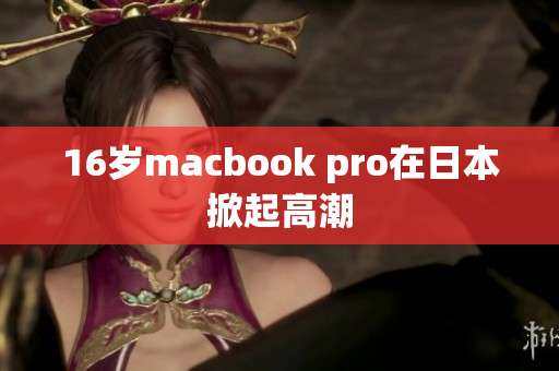 16岁macbook pro在日本掀起高潮