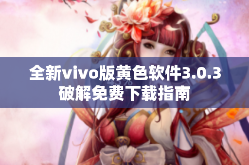 全新vivo版黄色软件3.0.3破解免费下载指南