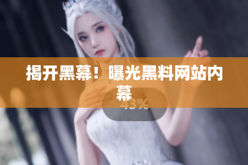 揭开黑幕！曝光黑料网站内幕