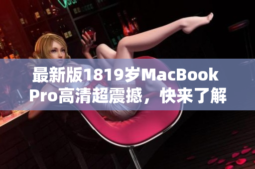 最新版1819岁MacBook Pro高清超震撼，快来了解！