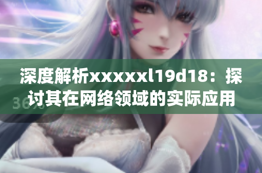 深度解析xxxxxl19d18：探讨其在网络领域的实际应用)