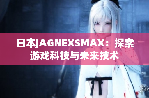 日本JAGNEXSMAX：探索游戏科技与未来技术