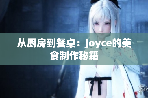从厨房到餐桌：Joyce的美食制作秘籍