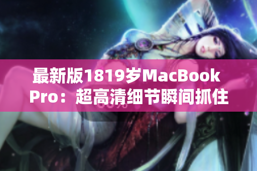 最新版1819岁MacBook Pro：超高清细节瞬间抓住你的眼球