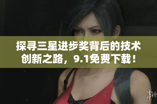 探寻三星进步奖背后的技术创新之路，9.1免费下载！