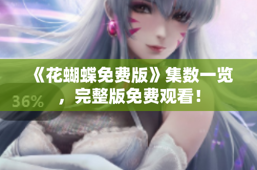 《花蝴蝶免费版》集数一览，完整版免费观看！
