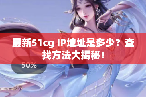 最新51cg IP地址是多少？查找方法大揭秘！