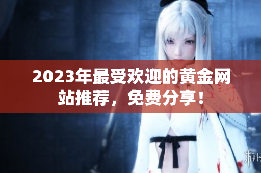 2023年最受欢迎的黄金网站推荐，免费分享！