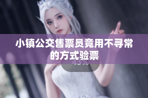 小镇公交售票员竟用不寻常的方式验票