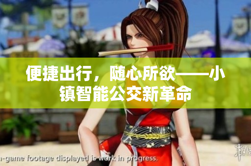 便捷出行，随心所欲——小镇智能公交新革命