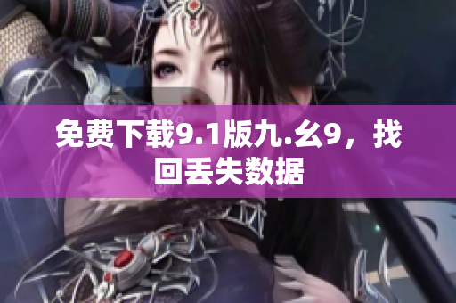 免费下载9.1版九.幺9，找回丢失数据