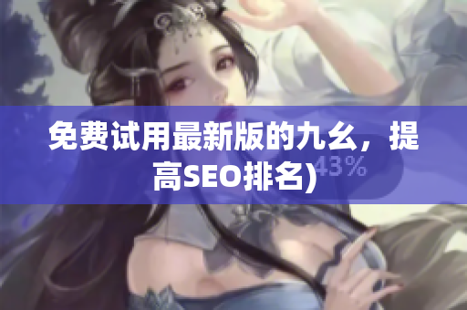 免费试用最新版的九幺，提高SEO排名)