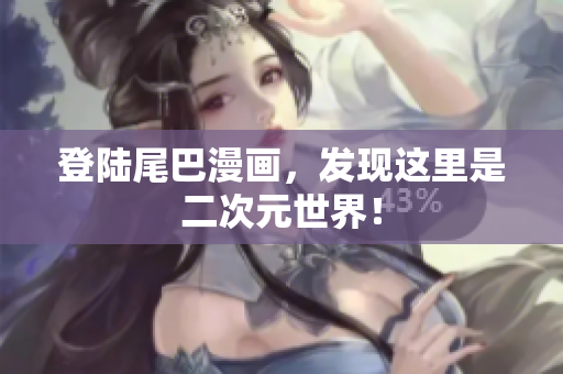 登陆尾巴漫画，发现这里是二次元世界！